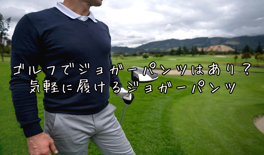 ゴルフでジョガーパンツはあり 気軽に履けるジョガーパンツ