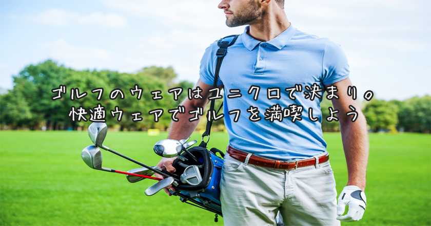 ゴルフのウェアはユニクロで決まり。快適ウェアでゴルフを満喫しよう