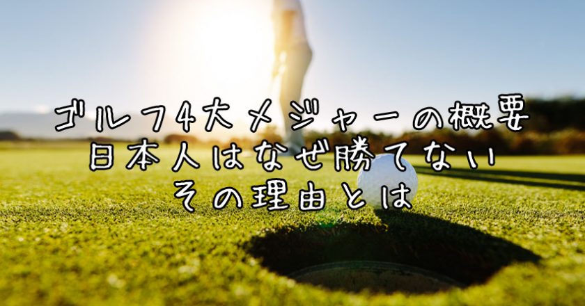 ゴルフ4大メジャーの概要 日本人はなぜ勝てない その理由とは
