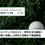 ゴルフテックの口コミ・評判を辛口解説！実際に体験した評判から驚きの効果まで徹底解説